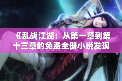 《乱战江湖：从第一章到第十三章的免费全册小说发现之旅》