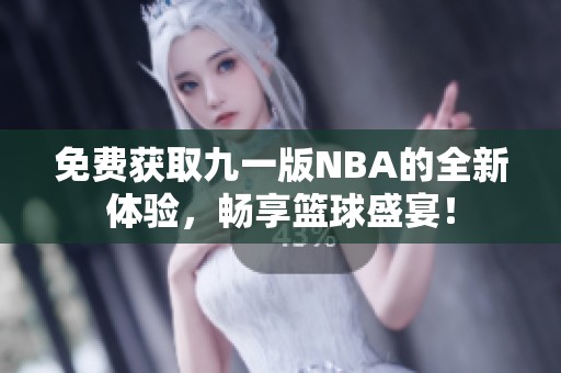免费获取九一版NBA的全新体验，畅享篮球盛宴！