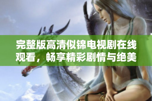 完整版高清似锦电视剧在线观看，畅享精彩剧情与绝美画面