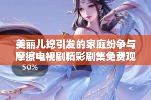 美丽儿媳引发的家庭纷争与摩擦电视剧精彩剧集免费观看