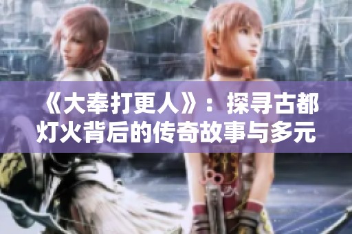 《大奉打更人》：探寻古都灯火背后的传奇故事与多元角色
