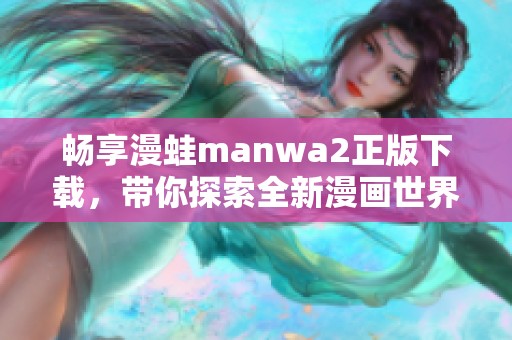 畅享漫蛙manwa2正版下载，带你探索全新漫画世界的精彩之旅