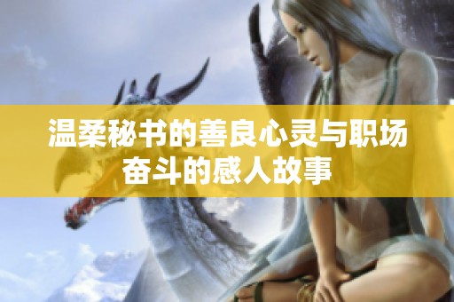 温柔秘书的善良心灵与职场奋斗的感人故事
