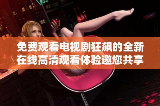免费观看电视剧狂飙的全新在线高清观看体验邀您共享