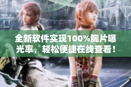 全新软件实现100%胸片曝光率，轻松便捷在线查看！
