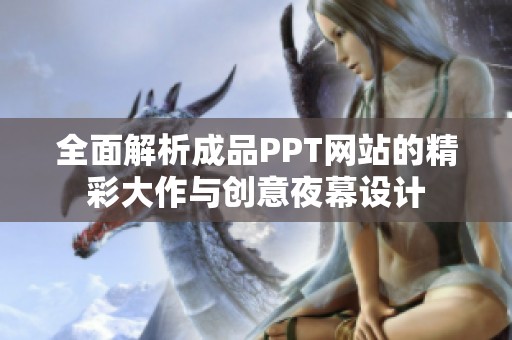 全面解析成品PPT网站的精彩大作与创意夜幕设计