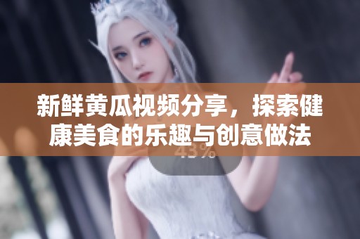 新鲜黄瓜视频分享，探索健康美食的乐趣与创意做法