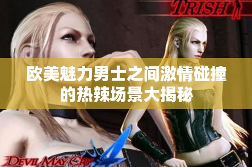 欧美魅力男士之间激情碰撞的热辣场景大揭秘