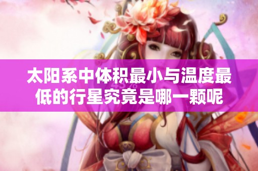 太阳系中体积最小与温度最低的行星究竟是哪一颗呢