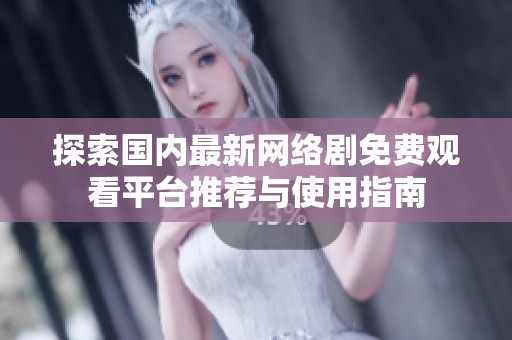 探索国内最新网络剧免费观看平台推荐与使用指南