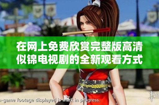 在网上免费欣赏完整版高清似锦电视剧的全新观看方式揭秘