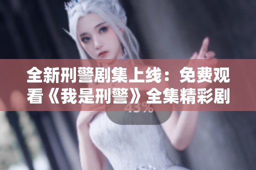 全新刑警剧集上线：免费观看《我是刑警》全集精彩剧情解析