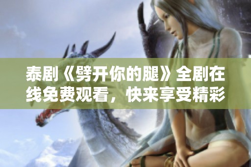 泰剧《劈开你的腿》全剧在线免费观看，快来享受精彩剧情吧！