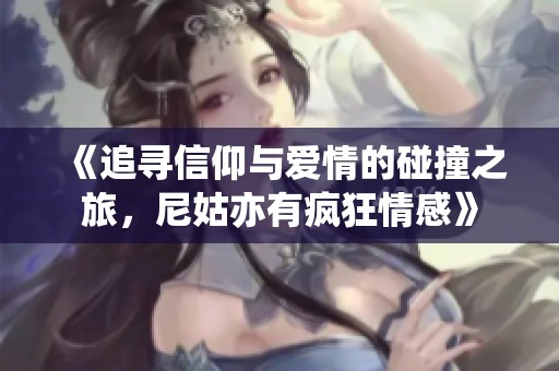 《追寻信仰与爱情的碰撞之旅，尼姑亦有疯狂情感》