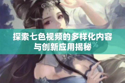 探索七色视频的多样化内容与创新应用揭秘