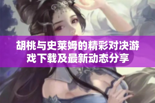 胡桃与史莱姆的精彩对决游戏下载及最新动态分享