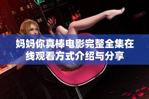 妈妈你真棒电影完整全集在线观看方式介绍与分享