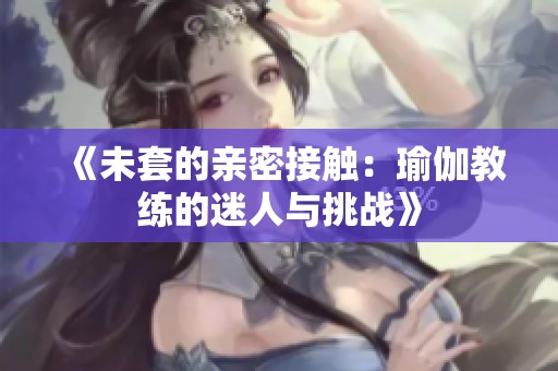 《未套的亲密接触：瑜伽教练的迷人与挑战》
