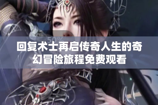 回复术士再启传奇人生的奇幻冒险旅程免费观看