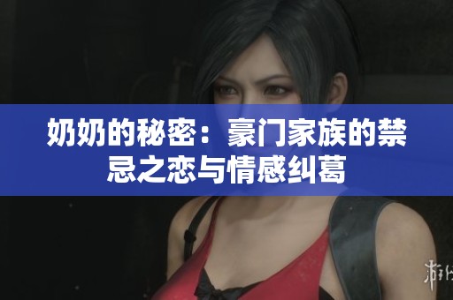 奶奶的秘密：豪门家族的禁忌之恋与情感纠葛