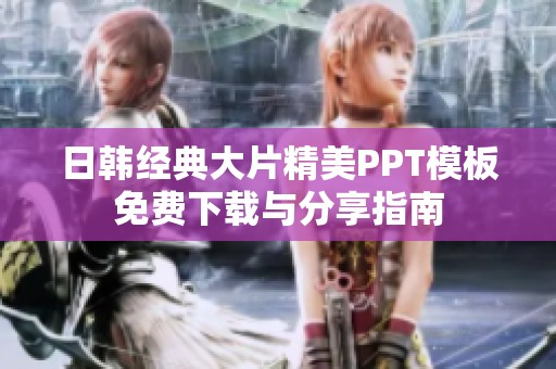 日韩经典大片精美PPT模板免费下载与分享指南