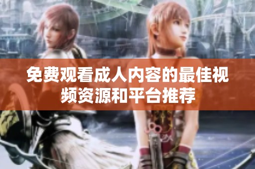 免费观看成人内容的最佳视频资源和平台推荐