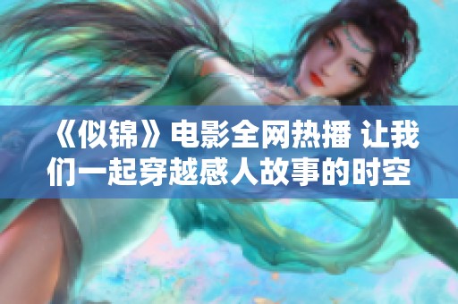 《似锦》电影全网热播 让我们一起穿越感人故事的时空吧