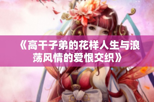 《高干子弟的花样人生与浪荡风情的爱恨交织》
