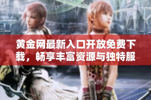 黄金网最新入口开放免费下载，畅享丰富资源与独特服务
