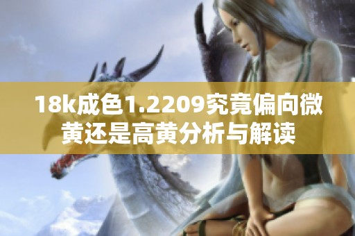 18k成色1.2209究竟偏向微黄还是高黄分析与解读