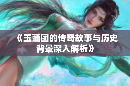 《玉蒲团的传奇故事与历史背景深入解析》