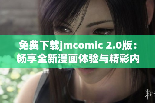 免费下载jmcomic 2.0版：畅享全新漫画体验与精彩内容