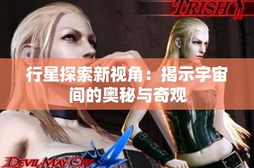行星探索新视角：揭示宇宙间的奥秘与奇观