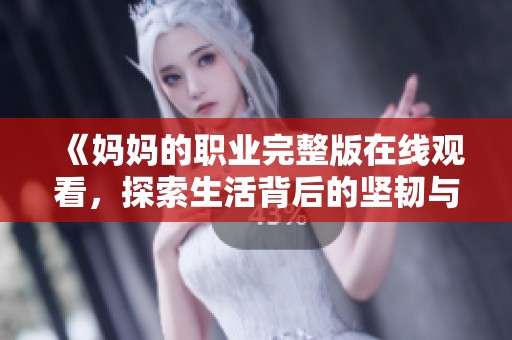 《妈妈的职业完整版在线观看，探索生活背后的坚韧与爱》