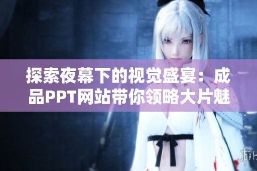 探索夜幕下的视觉盛宴：成品PPT网站带你领略大片魅力