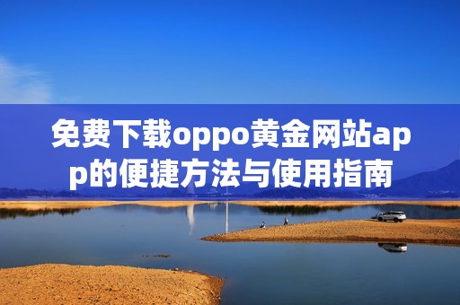 免费下载oppo黄金网站app的便捷方法与使用指南