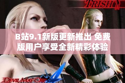 B站9.1新版更新推出 免费版用户享受全新精彩体验