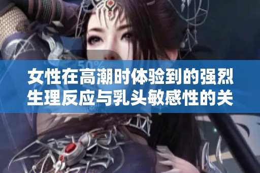 女性在高潮时体验到的强烈生理反应与乳头敏感性的关系探讨