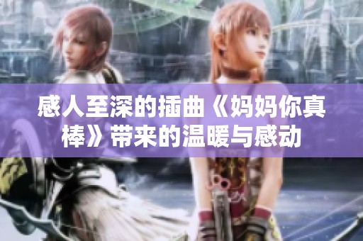 感人至深的插曲《妈妈你真棒》带来的温暖与感动