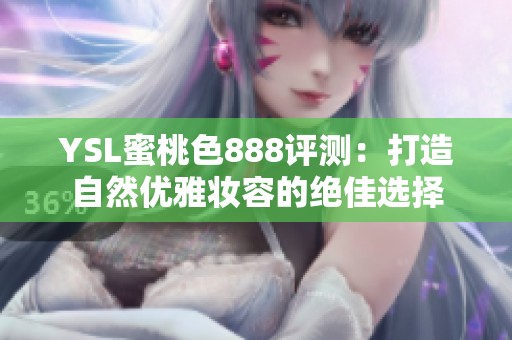 YSL蜜桃色888评测：打造自然优雅妆容的绝佳选择