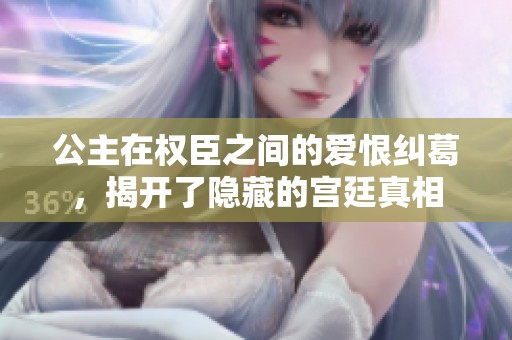 公主在权臣之间的爱恨纠葛，揭开了隐藏的宫廷真相