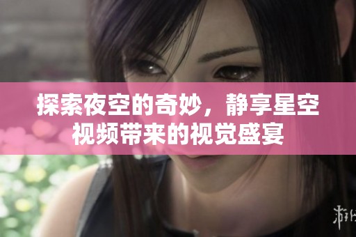 探索夜空的奇妙，静享星空视频带来的视觉盛宴