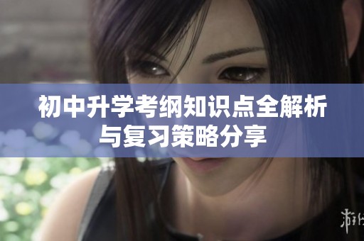 初中升学考纲知识点全解析与复习策略分享
