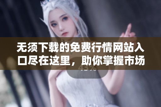 无须下载的免费行情网站入口尽在这里，助你掌握市场动态！