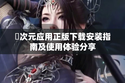 囧次元应用正版下载安装指南及使用体验分享