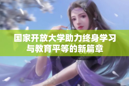 国家开放大学助力终身学习与教育平等的新篇章