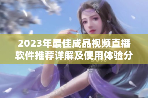 2023年最佳成品视频直播软件推荐详解及使用体验分析