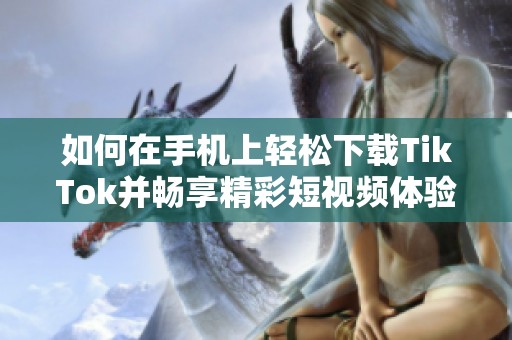 如何在手机上轻松下载TikTok并畅享精彩短视频体验