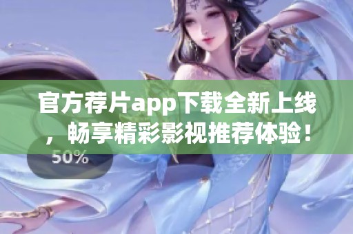 官方荐片app下载全新上线，畅享精彩影视推荐体验！