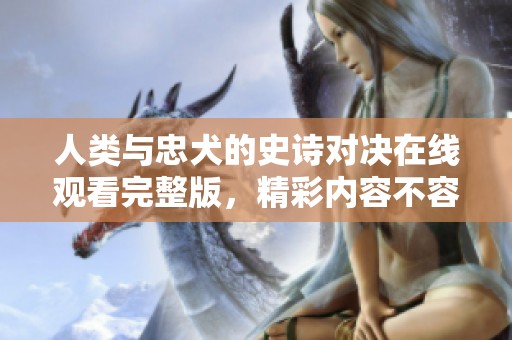 人类与忠犬的史诗对决在线观看完整版，精彩内容不容错过！